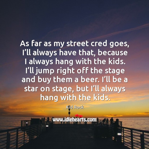 As far as my street cred goes, I’ll always have that, because I always hang with the kids. Kid Rock Picture Quote