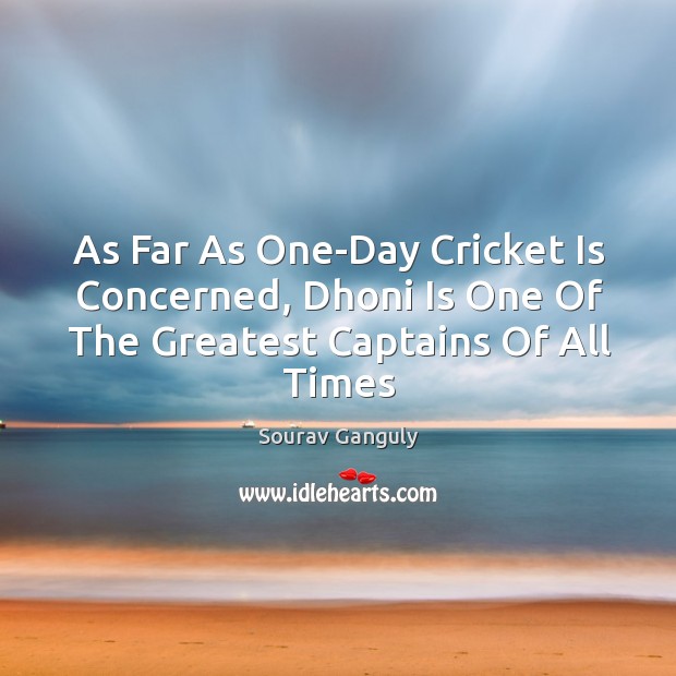 As Far As One-Day Cricket Is Concerned, Dhoni Is One Of The Greatest Captains Of All Times Sourav Ganguly Picture Quote