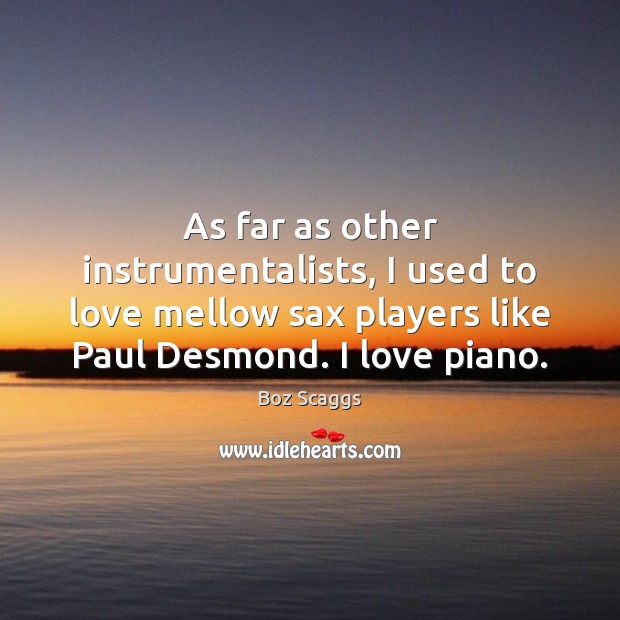 As far as other instrumentalists, I used to love mellow sax players Boz Scaggs Picture Quote