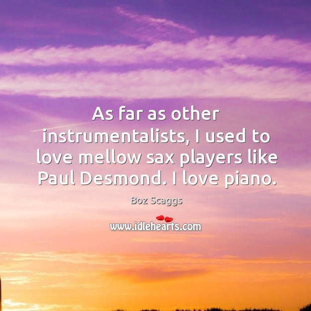 As far as other instrumentalists, I used to love mellow sax players like paul desmond. I love piano. Boz Scaggs Picture Quote