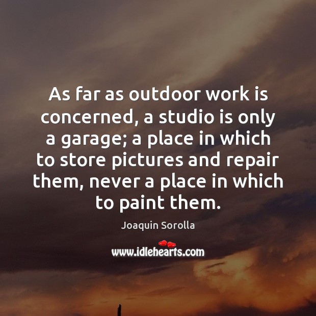 As far as outdoor work is concerned, a studio is only a Joaquin Sorolla Picture Quote