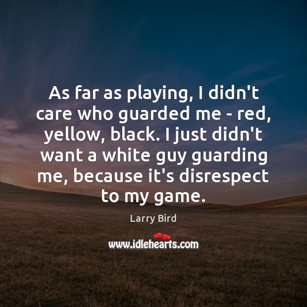 As far as playing, I didn’t care who guarded me – red, Larry Bird Picture Quote