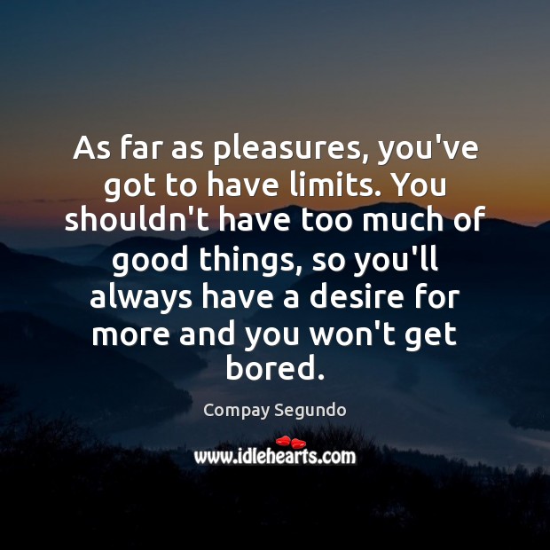 As far as pleasures, you’ve got to have limits. You shouldn’t have Image