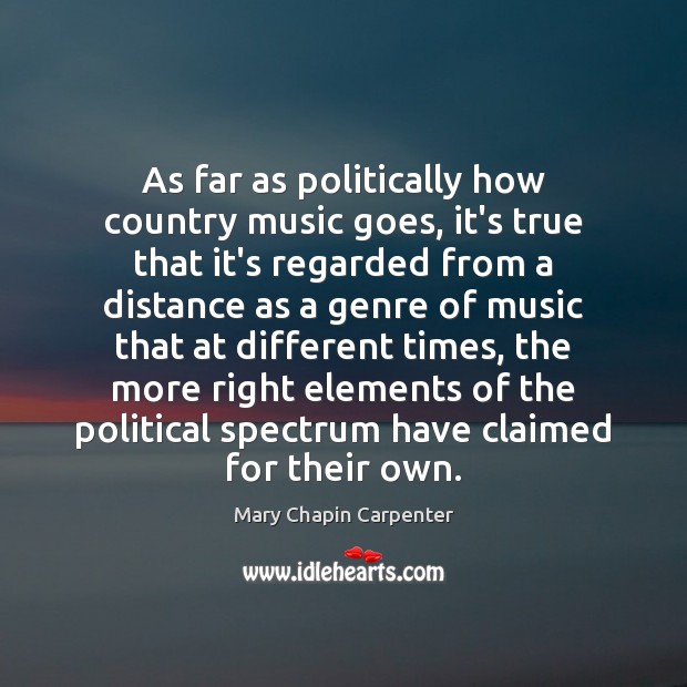 As far as politically how country music goes, it’s true that it’s Mary Chapin Carpenter Picture Quote