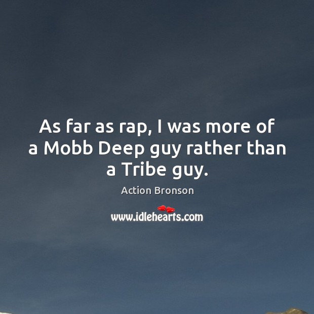 As far as rap, I was more of a Mobb Deep guy rather than a Tribe guy. Action Bronson Picture Quote