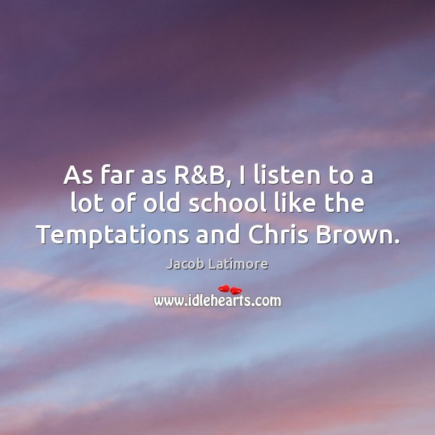 As far as R&B, I listen to a lot of old school like the Temptations and Chris Brown. Image