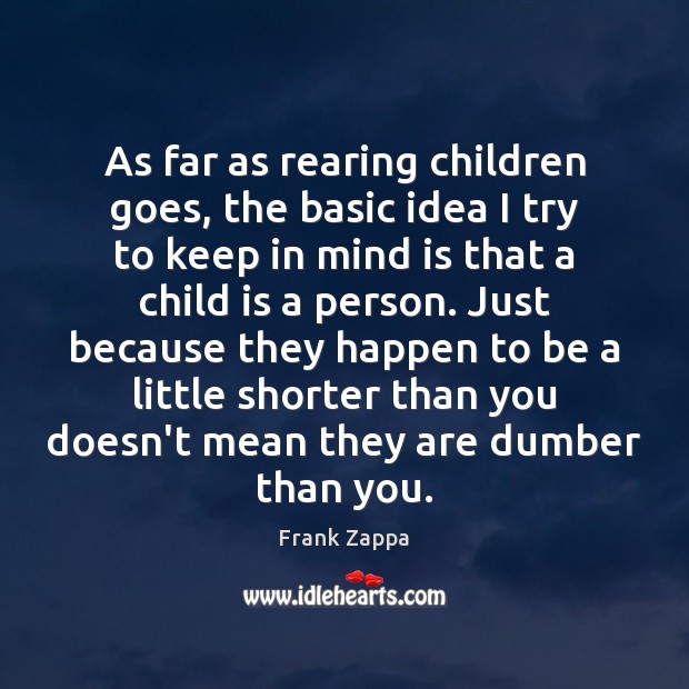 As far as rearing children goes, the basic idea I try to Frank Zappa Picture Quote