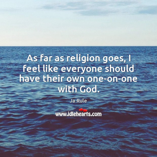 As far as religion goes, I feel like everyone should have their own one-on-one with God. Ja Rule Picture Quote