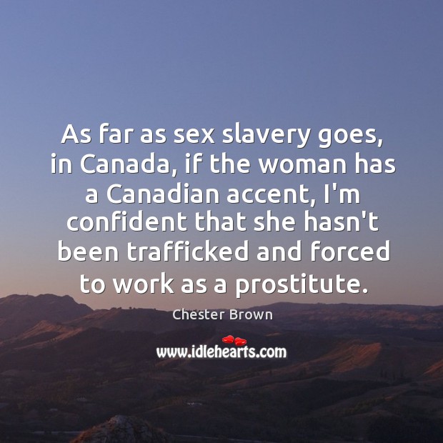 As far as sex slavery goes, in Canada, if the woman has Chester Brown Picture Quote