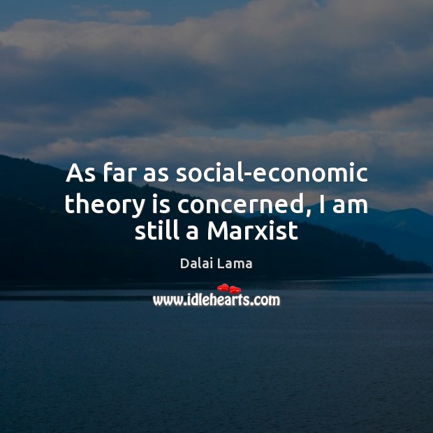 As far as social-economic theory is concerned, I am still a Marxist Image