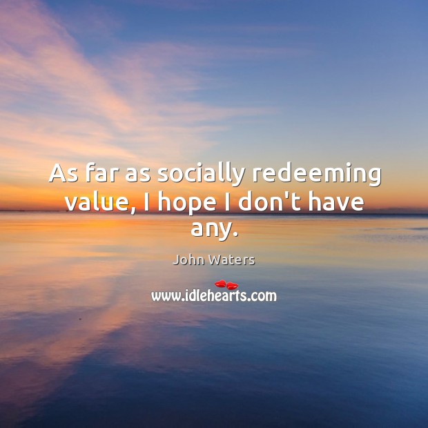 As far as socially redeeming value, I hope I don’t have any. John Waters Picture Quote