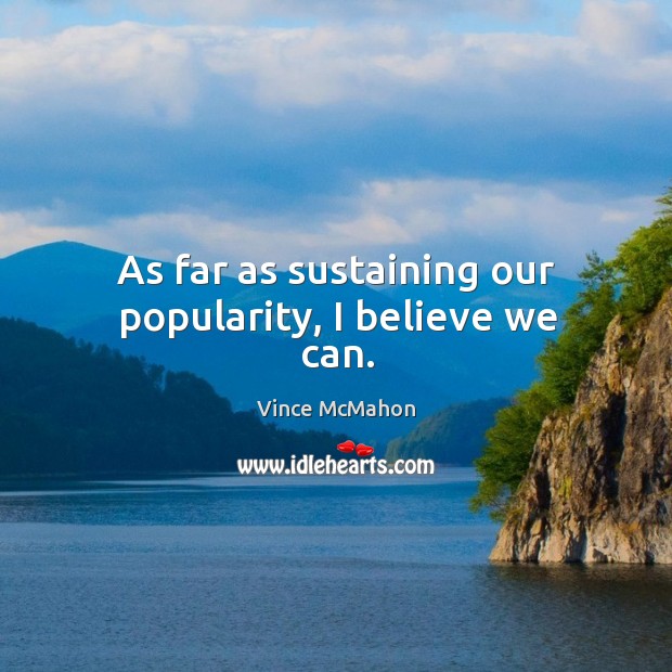 As far as sustaining our popularity, I believe we can. Vince McMahon Picture Quote