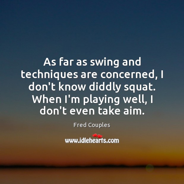As far as swing and techniques are concerned, I don’t know diddly Fred Couples Picture Quote