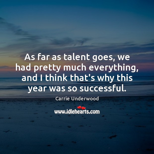 As far as talent goes, we had pretty much everything, and I Carrie Underwood Picture Quote