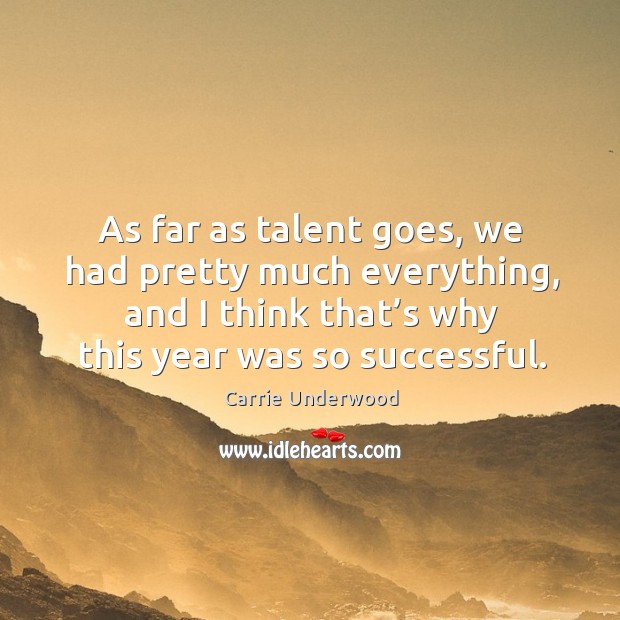 As far as talent goes, we had pretty much everything, and I think that’s why this year was so successful. Carrie Underwood Picture Quote