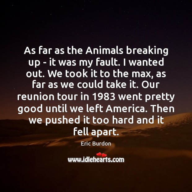 As far as the Animals breaking up – it was my fault. Eric Burdon Picture Quote