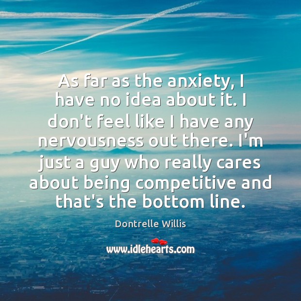As far as the anxiety, I have no idea about it. I Dontrelle Willis Picture Quote