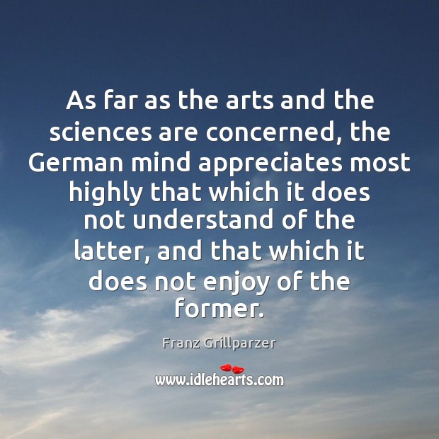 As far as the arts and the sciences are concerned, the German Franz Grillparzer Picture Quote