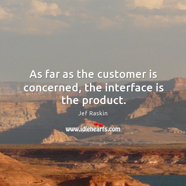 As far as the customer is concerned, the interface is the product. Jef Raskin Picture Quote