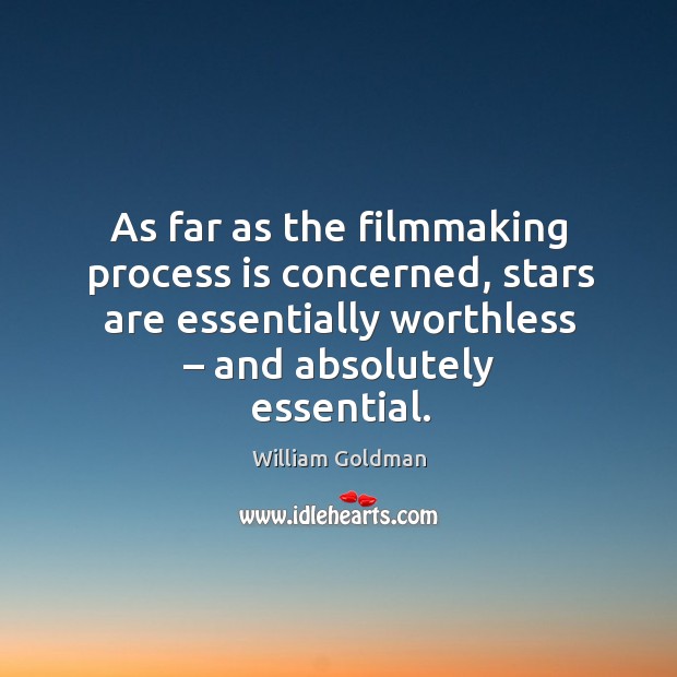 As far as the filmmaking process is concerned, stars are essentially worthless – and absolutely essential. William Goldman Picture Quote