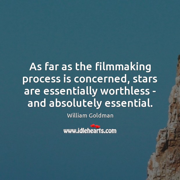 As far as the filmmaking process is concerned, stars are essentially worthless William Goldman Picture Quote