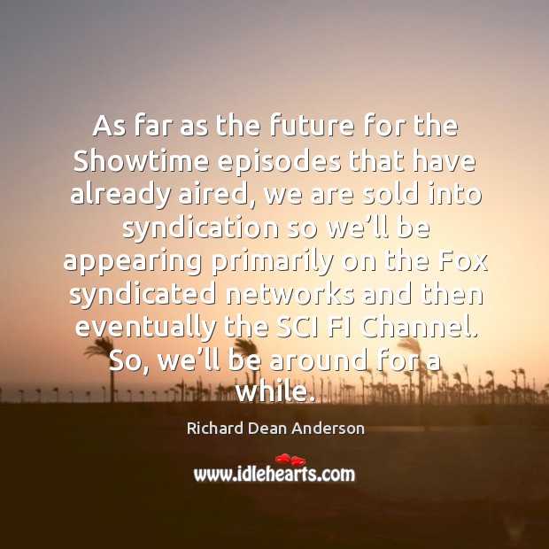 As far as the future for the showtime episodes that have already aired Richard Dean Anderson Picture Quote
