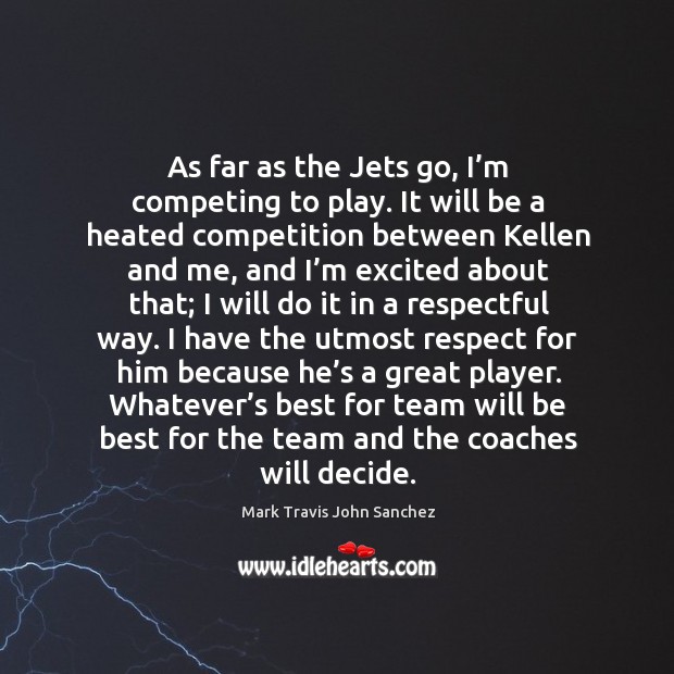 As far as the jets go, I’m competing to play. It will be a heated competition between kellen and me Mark Travis John Sanchez Picture Quote