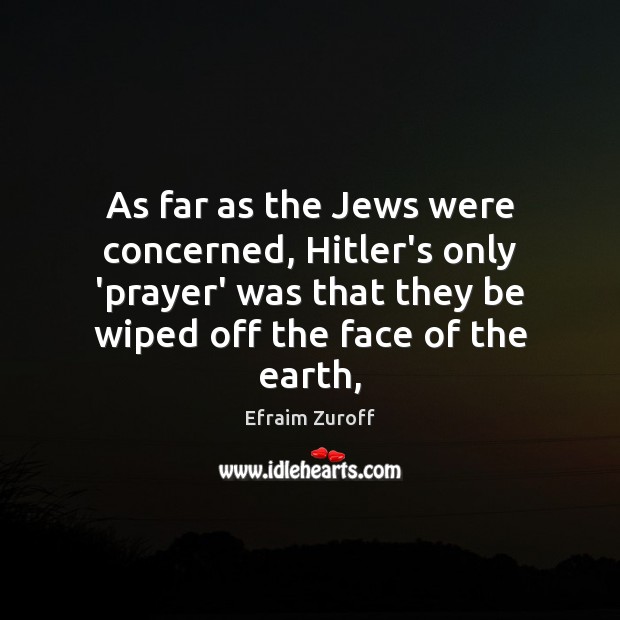 As far as the Jews were concerned, Hitler’s only ‘prayer’ was that Efraim Zuroff Picture Quote