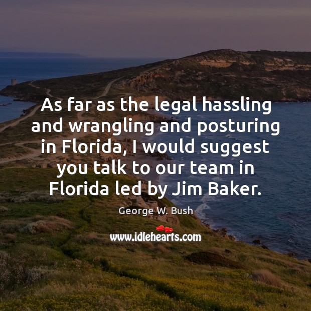 As far as the legal hassling and wrangling and posturing in Florida, George W. Bush Picture Quote