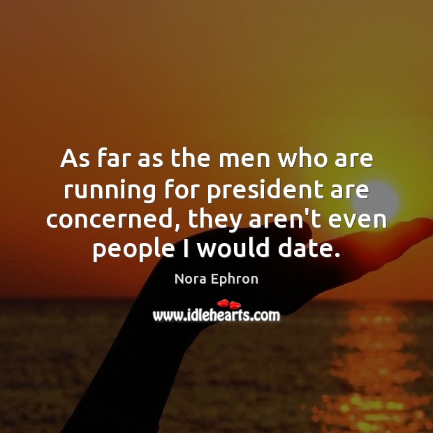 As far as the men who are running for president are concerned, Nora Ephron Picture Quote