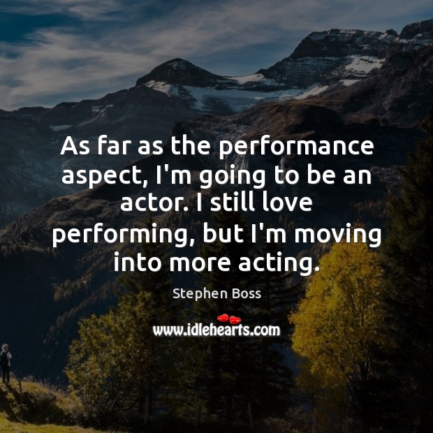 As far as the performance aspect, I’m going to be an actor. Stephen Boss Picture Quote