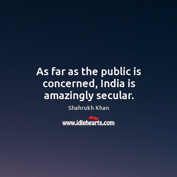 As far as the public is concerned, India is amazingly secular. Shahrukh Khan Picture Quote