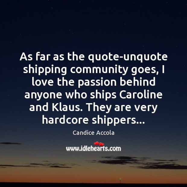 As far as the quote-unquote shipping community goes, I love the passion Candice Accola Picture Quote