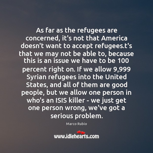 As far as the refugees are concerned, it’s not that America doesn’t Marco Rubio Picture Quote