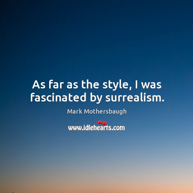 As far as the style, I was fascinated by surrealism. Mark Mothersbaugh Picture Quote