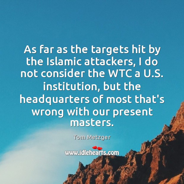 As far as the targets hit by the Islamic attackers, I do Tom Metzger Picture Quote