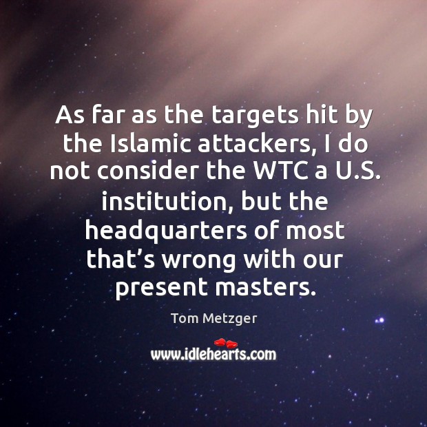 As far as the targets hit by the islamic attackers, I do not consider the wtc a u.s. Institution Tom Metzger Picture Quote