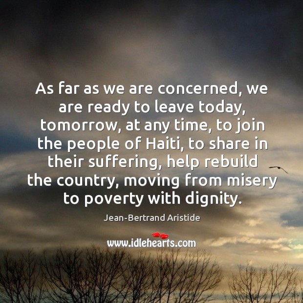 As far as we are concerned, we are ready to leave today, tomorrow, at any time Jean-Bertrand Aristide Picture Quote