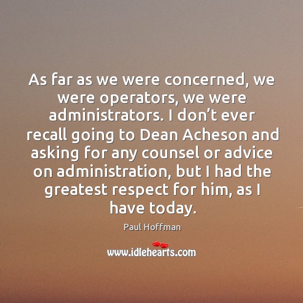 As far as we were concerned, we were operators, we were administrators. Paul Hoffman Picture Quote