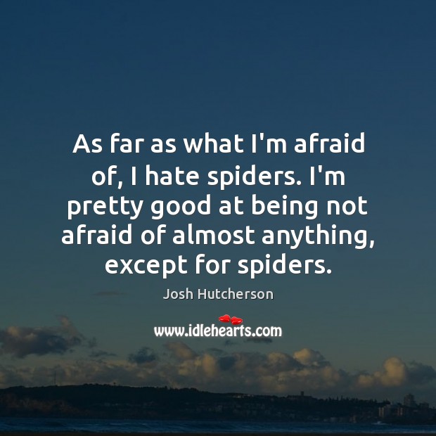 As far as what I’m afraid of, I hate spiders. I’m pretty Josh Hutcherson Picture Quote