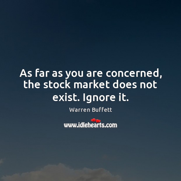 As far as you are concerned, the stock market does not exist. Ignore it. Image