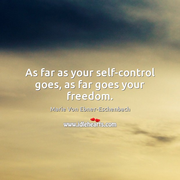 As far as your self-control goes, as far goes your freedom. Marie Von Ebner-Eschenbach Picture Quote