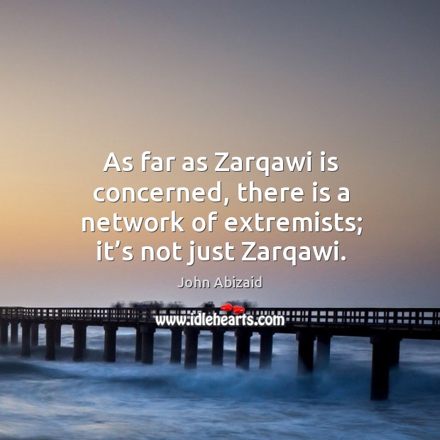 As far as zarqawi is concerned, there is a network of extremists; it’s not just zarqawi. John Abizaid Picture Quote