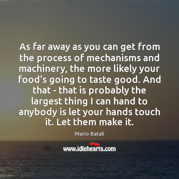 As far away as you can get from the process of mechanisms Mario Batali Picture Quote