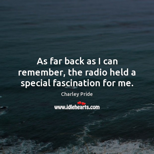 As far back as I can remember, the radio held a special fascination for me. Charley Pride Picture Quote