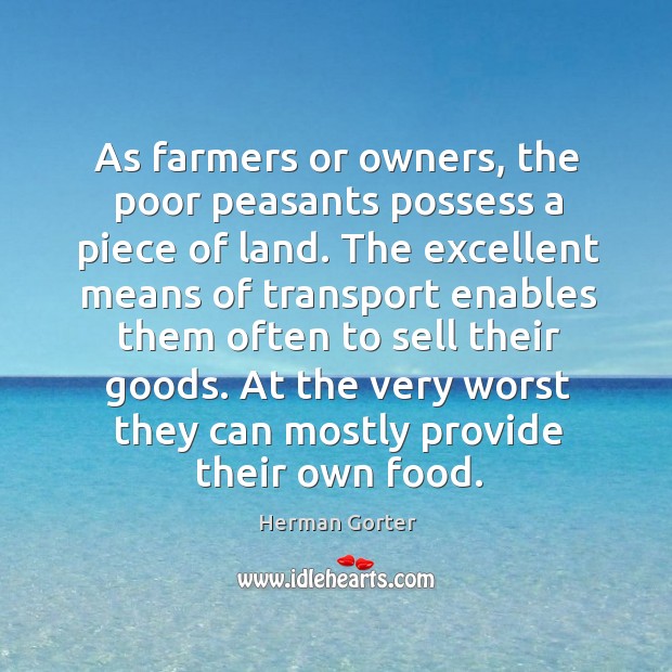 As farmers or owners, the poor peasants possess a piece of land. The excellent means of transport enables Herman Gorter Picture Quote