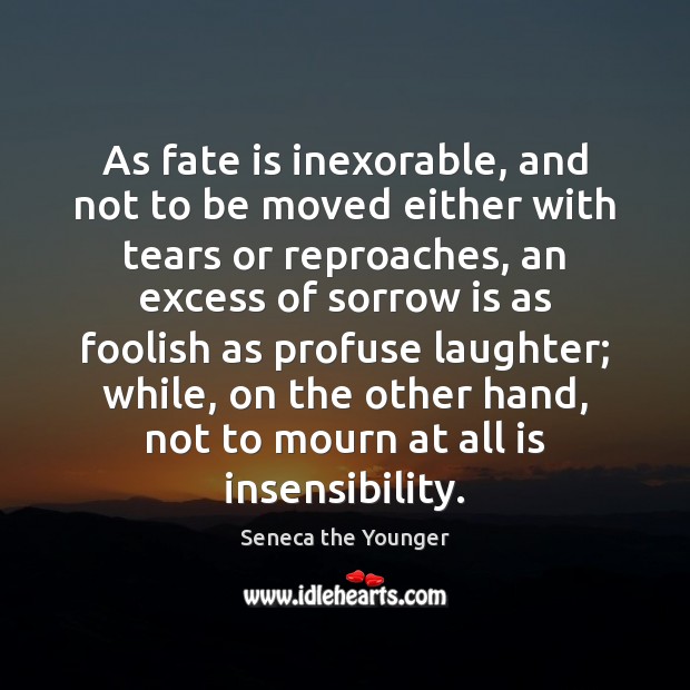 As fate is inexorable, and not to be moved either with tears Seneca the Younger Picture Quote