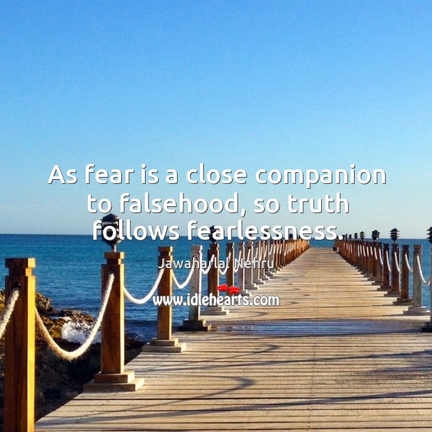 As fear is a close companion to falsehood, so truth follows fearlessness. Image