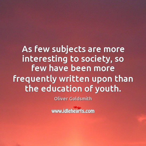 As few subjects are more interesting to society, so few have been Oliver Goldsmith Picture Quote