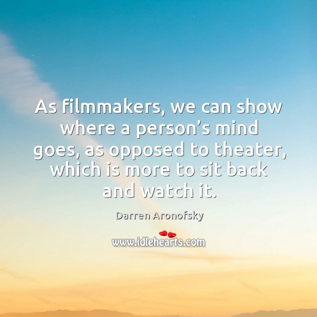 As filmmakers, we can show where a person’s mind goes, as opposed to theater, which is more to sit back and watch it. Darren Aronofsky Picture Quote